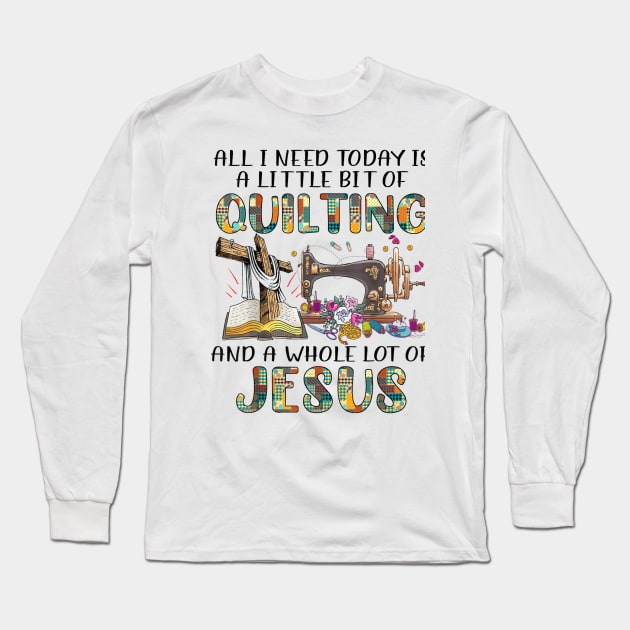 All I Need Today Is A Little Bit Of Quilting And A Whole Lot Of Jesus Long Sleeve T-Shirt by rhazi mode plagget